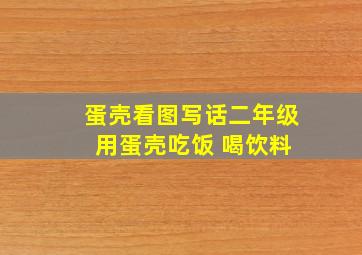 蛋壳看图写话二年级 用蛋壳吃饭 喝饮料